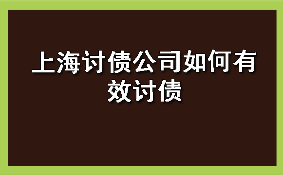 上海讨债公司如何有效讨债