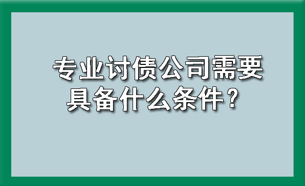 天津专业讨债公司需要具备什么条件?
