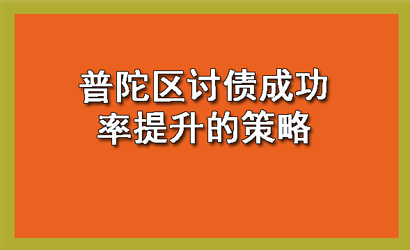 普陀区讨债成功率提升的策略