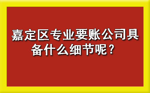 嘉定区专业要账公司具备什么细节呢?