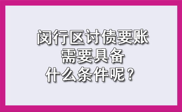 闵行区讨债要账需要具备什么条件呢?