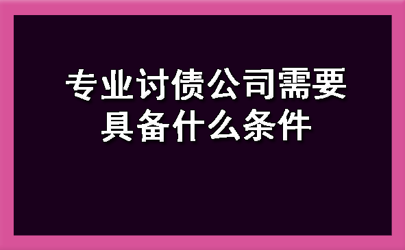 天津专业讨债公司需要具备什么条件