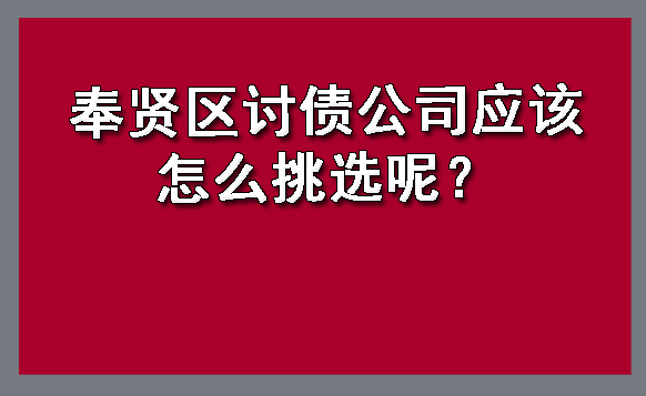 奉贤区讨债公司应该怎么挑选呢?