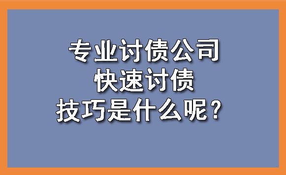 天津专业讨债公司快速讨债技巧是什么呢?