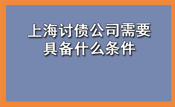 上海讨债公司需要具备什么条件呢?