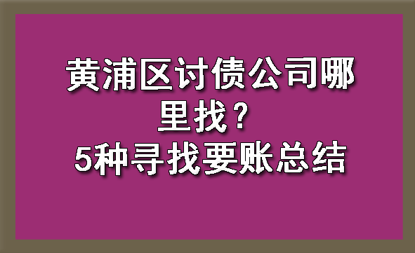 黄浦区讨债公司哪里找?5种寻找要账总结