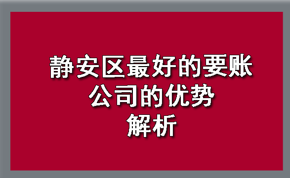 静安区更好的要账公司的优势解析