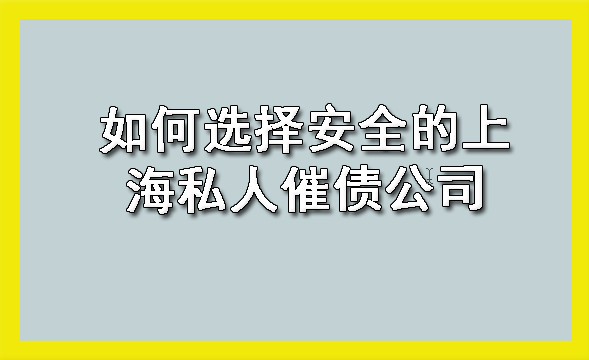 如何选择安全的上海私人催债公司