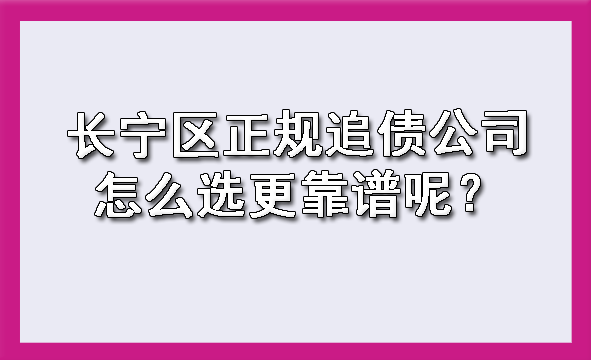 长宁区正规追债公司怎么选更靠谱呢?