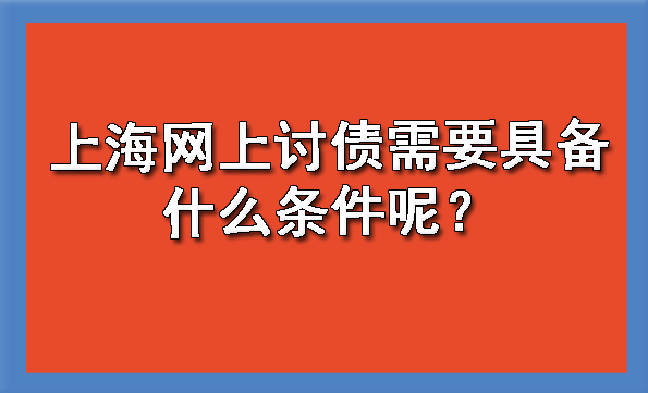 上海网上讨债需要具备什么条件呢？