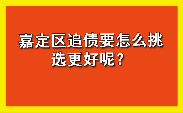 嘉定区追债要怎么挑选更好呢？