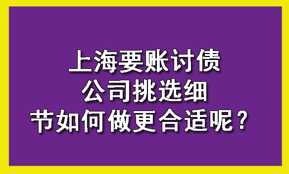上海要账讨债公司挑选细节如何做更合适呢?
