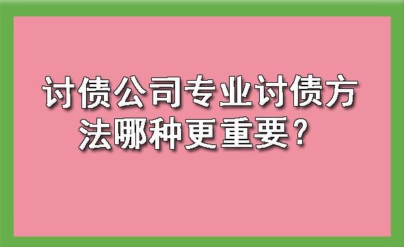 天津讨债公司专业讨债方法哪种更重要?