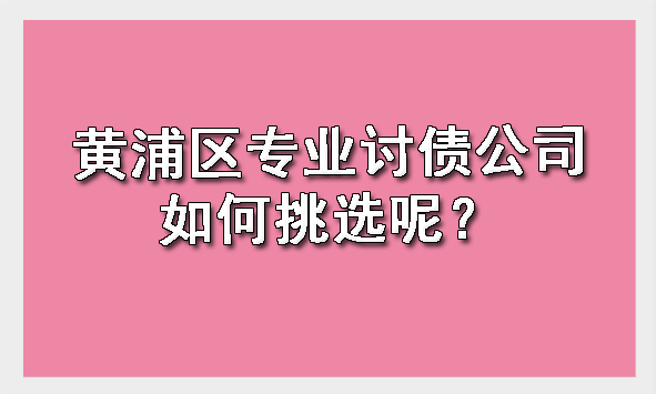 黄浦区专业讨债公司如何挑选呢?