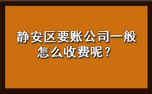 静安区要账公司一般怎么收费呢?