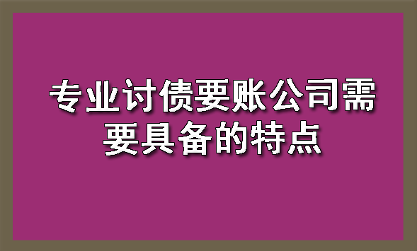 天津专业讨债要账公司需要具备的特点