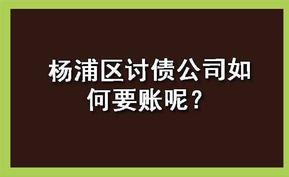 天津杨浦区讨债公司如何要账呢?