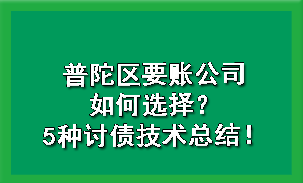 普陀区要账公司如何选择?5种讨债技术总结!