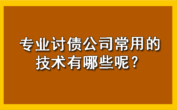 专业讨债公司常用的技术有哪些呢?