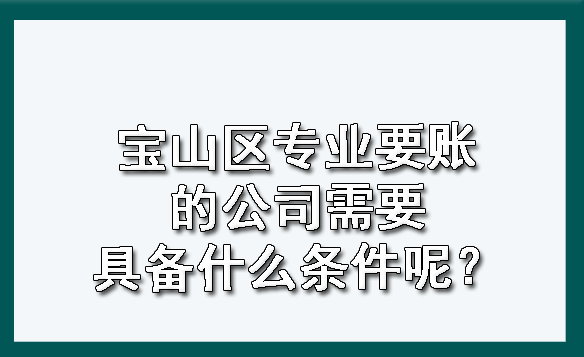 宝山区专业要账的公司需要具备什么条件呢?