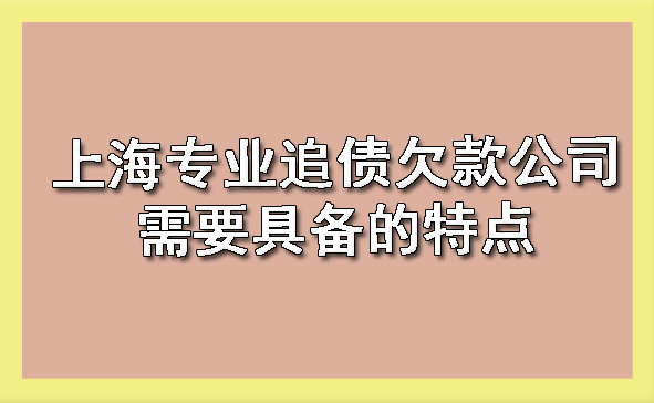 上海专业追债欠款公司需要具备的特点