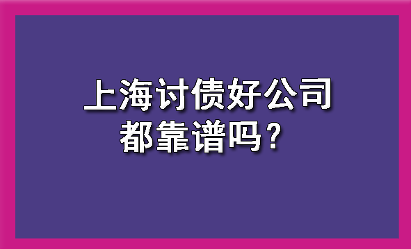 上海讨债好公司都靠谱吗?