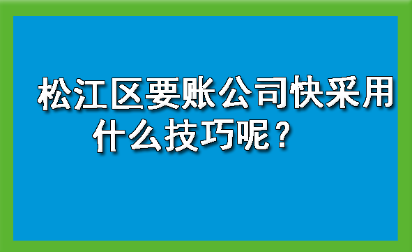 松江区要账公司快采用什么技巧呢?