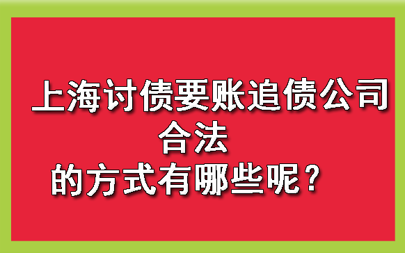 上海讨债要账追债公司合法的方式有哪些呢?
