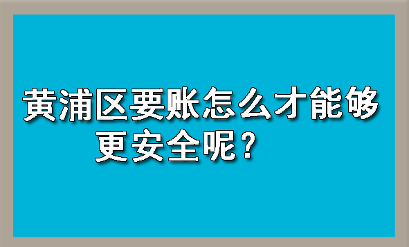 黄浦区要账怎么才能够更安全呢?
