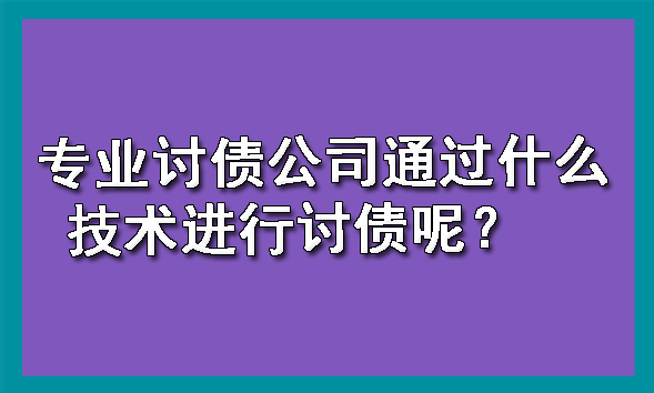天津专业讨债公司通过什么技术进行讨债呢?
