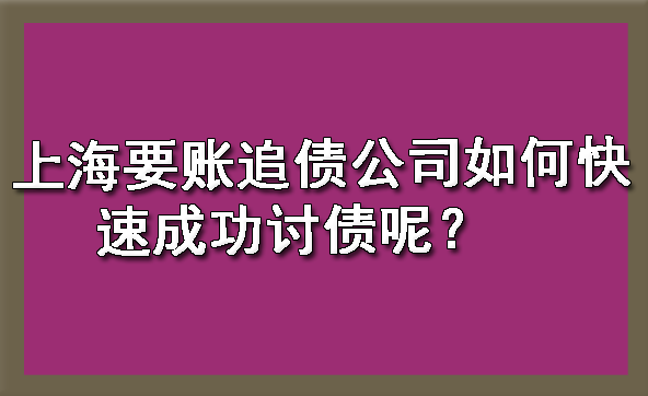 上海要账追债公司如何快速成功讨债呢?