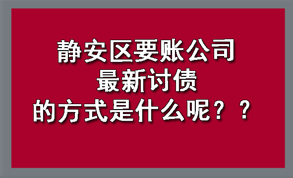 静安区要账公司最新讨债的方式是什么呢?