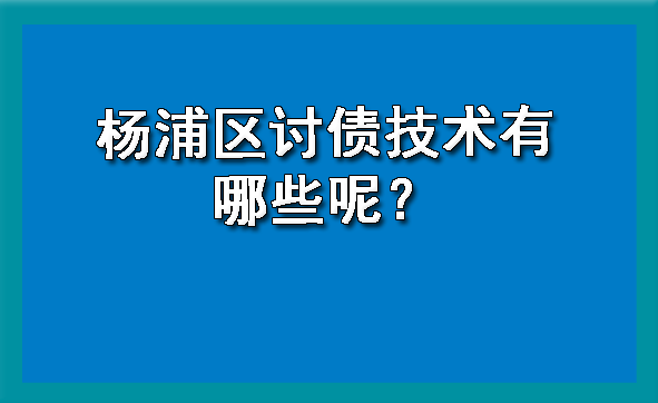 杨浦区讨债技术有哪些呢?