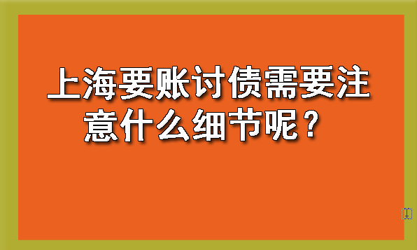 上海要账讨债需要注意什么细节呢?