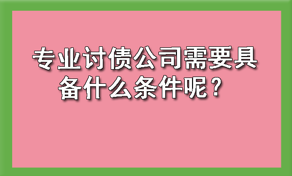 天津专业讨债公司需要具备什么条件呢？