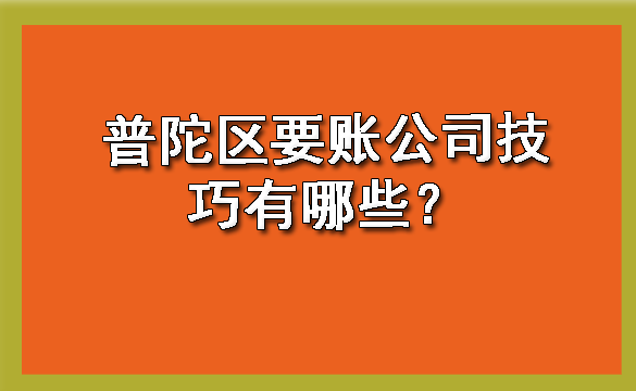 普陀区要账公司技巧有哪些?