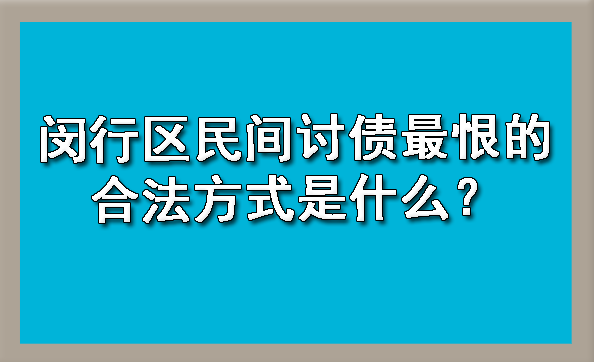 闵行区民间讨债最恨的合法方式是什么?
