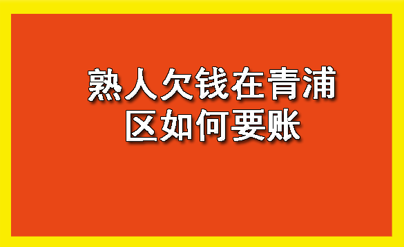 熟人欠钱在青浦区如何要账