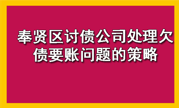 奉贤区讨债公司处理欠债要账问题的策略