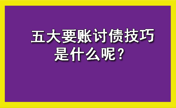 天津五大要账讨债技巧是什么呢?