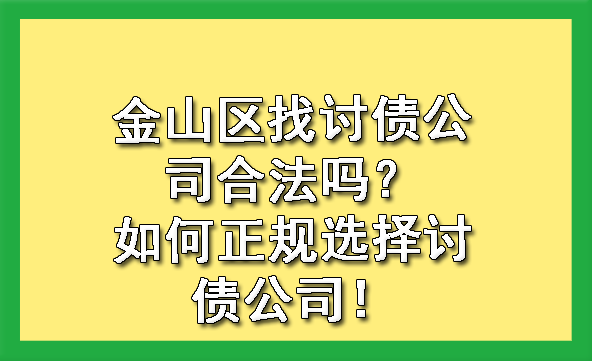金山区找讨债公司合法吗?如何正规选择讨债公司!