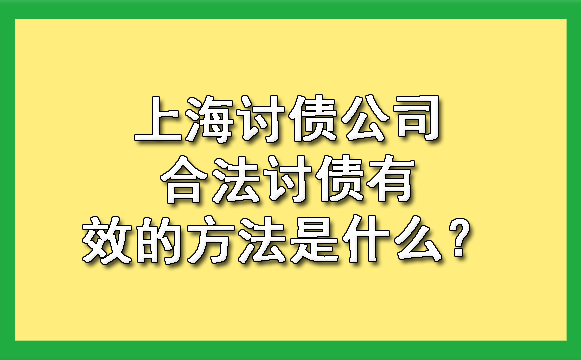 上海讨债公司合法讨债有效的方法是什么?