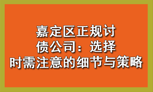 嘉定区正规讨债公司:选择时需注意的细节与策略