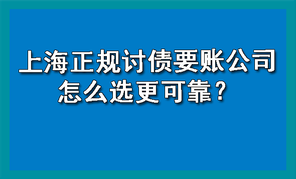 上海正规讨债要账公司怎么选更可靠？