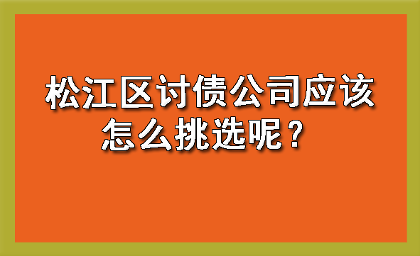 松江区讨债公司应该怎么挑选呢?