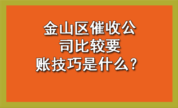 金山区催收公司比较要账技巧是什么?