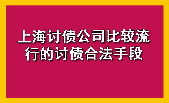 上海讨债公司比较流行的讨债合法手段是什么呢?