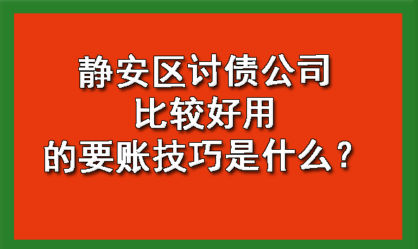 静安区讨债公司比较好用的要账技巧是什么?