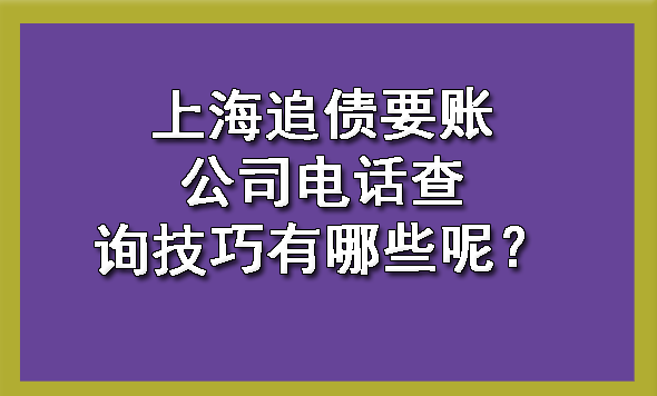 上海追债要账公司电话查询技巧有哪些呢?