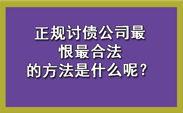 天津正规讨债公司最恨最合法的方法是什么呢？